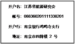文本框: 开户名:江苏省能源研究会帐号:088360201111338201开户行:南京银行鸡鸣寺支行地址:南京市四牌楼 2 号
